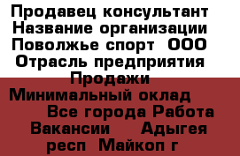 Продавец-консультант › Название организации ­ Поволжье-спорт, ООО › Отрасль предприятия ­ Продажи › Минимальный оклад ­ 40 000 - Все города Работа » Вакансии   . Адыгея респ.,Майкоп г.